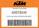 Ktm Genuine Fork Outer Tube 44,13X540 DT54 DB57 - 43578241. Fixed Price $230.75.