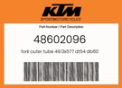Ktm Genuine Fork Outer Tube 49.13X577 DT54 DB60 - 48602096. Fixed Price $257.40.