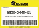 Suzuki Genuine Tube, Outer Rh (silver) 51130-04411-13L. Fixed Price $91.77.